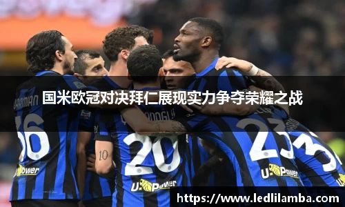国米欧冠对决拜仁展现实力争夺荣耀之战